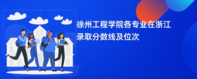 徐州工程学院各专业在浙江录取分数线及位次
