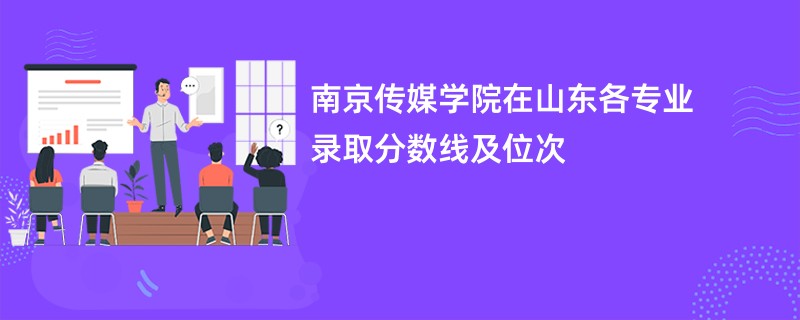 南京传媒学院在山东各专业录取分数线及位次