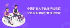 中国矿业大学徐海学院2024在辽宁各专业录取分数线及位次