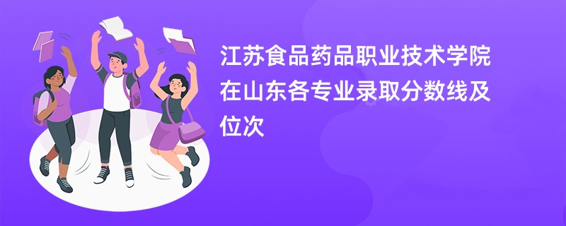 江苏食品药品职业技术学院在山东各专业录取分数线及位次