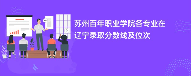 苏州百年职业学院各专业在辽宁录取分数线及位次