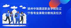 扬州中瑞酒店职业学院在辽宁2024各专业录取分数线及位次