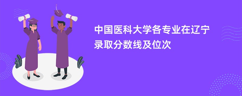 中国医科大学各专业在辽宁录取分数线及位次