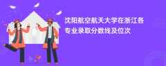 沈阳航空航天大学在浙江各专业录取分数线及位次2024