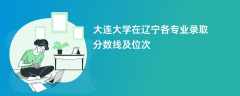 大连大学在辽宁各专业录取分数线及位次2024