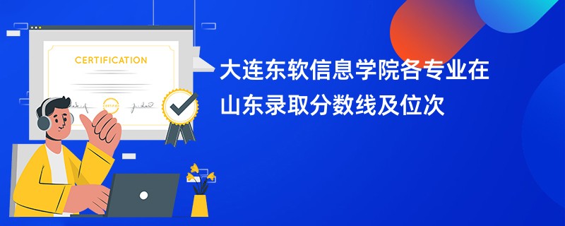 大连东软信息学院各专业在山东录取分数线及位次
