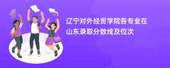 辽宁对外经贸学院各专业在山东录取分数线及位次2024
