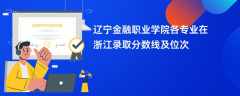 辽宁金融职业学院各专业在浙江录取分数线及位次2024