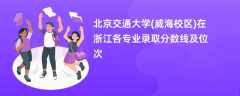 北京交通大学(威海校区)2024在浙江各专业录取分数线及位次