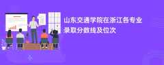山东交通学院在浙江2024各专业录取分数线及位次