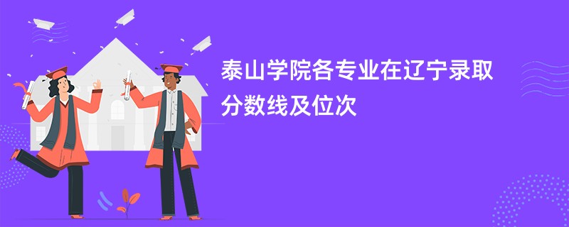 泰山学院各专业在辽宁录取分数线及位次