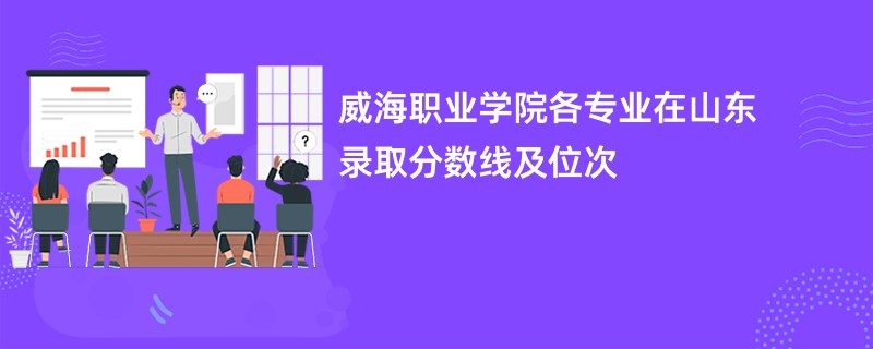 威海职业学院各专业在山东录取分数线及位次
