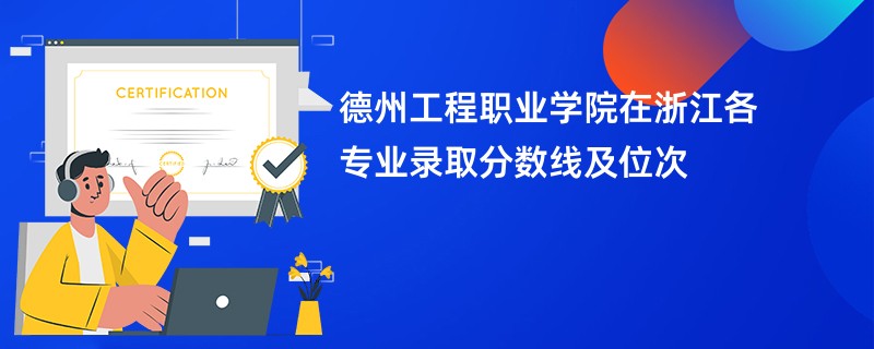 德州工程职业学院在浙江各专业录取分数线及位次