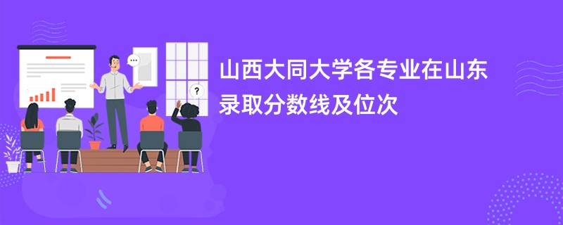 山西大同大学各专业在山东录取分数线及位次