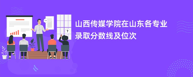 山西传媒学院在山东各专业录取分数线及位次