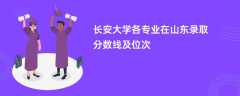 长安大学各专业在山东录取分数线及位次2024