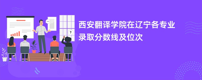 西安翻译学院在辽宁各专业录取分数线及位次