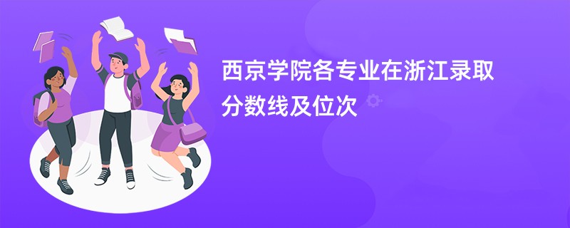 西京学院各专业在浙江录取分数线及位次