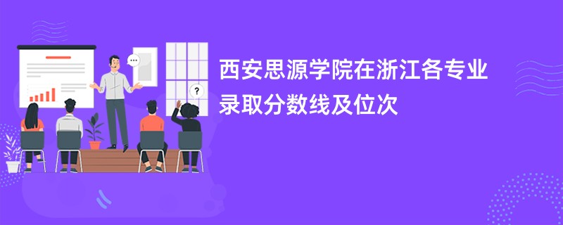 西安思源学院在浙江各专业录取分数线及位次