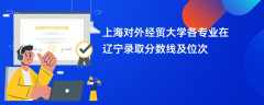 上海对外经贸大学各专业在辽宁录取分数线及位次2024