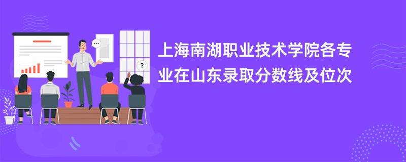 上海南湖职业技术学院各专业在山东录取分数线及位次