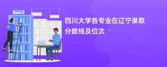 四川大学各专业在辽宁录取分数线及位次2024