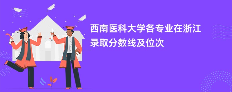 西南医科大学各专业在浙江录取分数线及位次