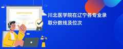 川北医学院在辽宁2024各专业录取分数线及位次