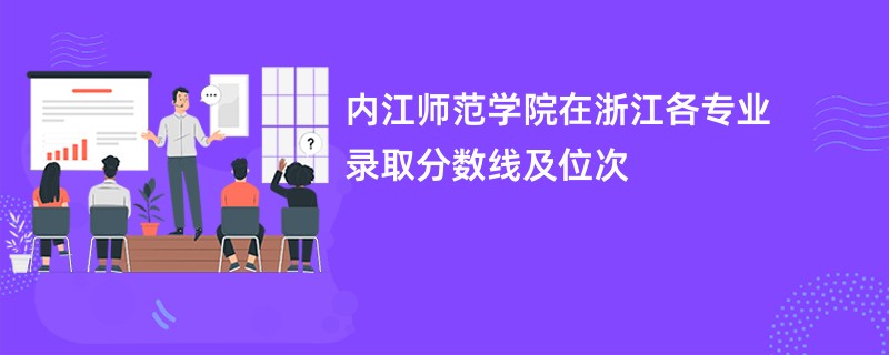 内江师范学院在浙江各专业录取分数线及位次