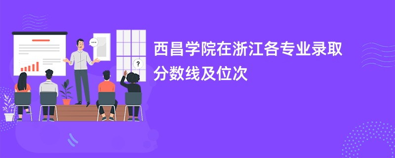 西昌学院在浙江各专业录取分数线及位次