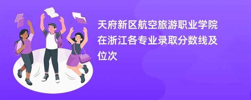 天府新区航空旅游职业学院在浙江各专业录取分数线及位次