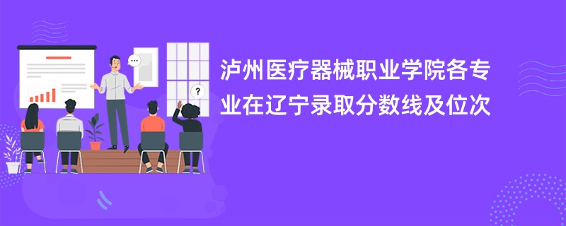 泸州医疗器械职业学院各专业在辽宁录取分数线及位次