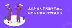 北京科技大学天津学院2024在山东各专业录取分数线及位次