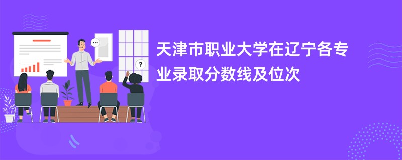 天津市职业大学在辽宁各专业录取分数线及位次