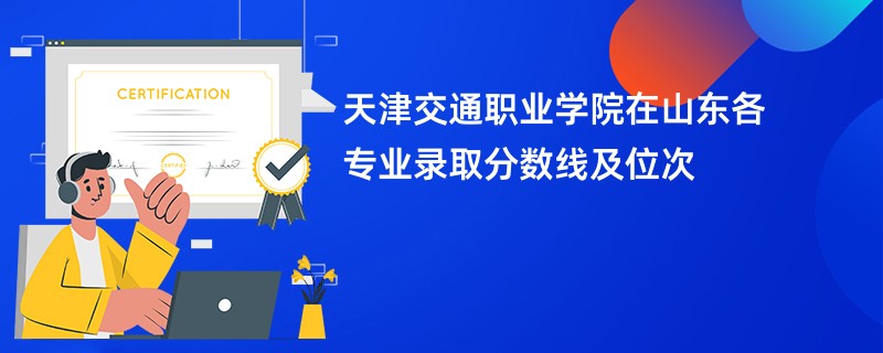 天津交通职业学院在山东各专业录取分数线及位次