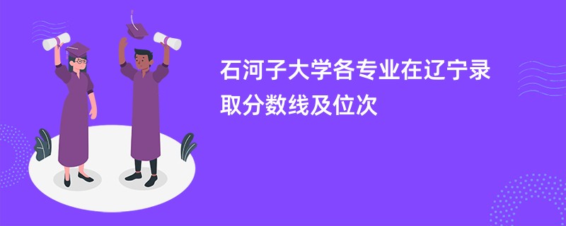 石河子大学各专业在辽宁录取分数线及位次