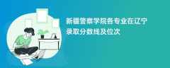 新疆警察学院各专业在辽宁录取分数线及位次2024