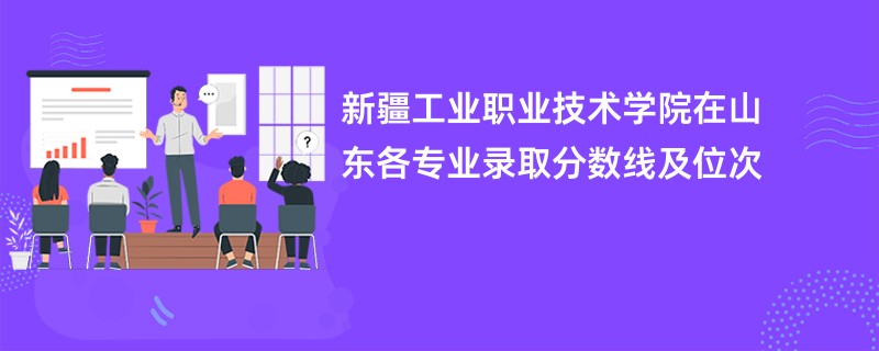 新疆工业职业技术学院在山东各专业录取分数线及位次