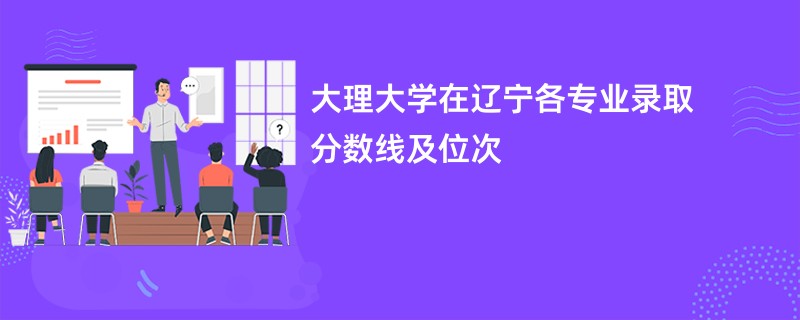 大理大学在辽宁各专业录取分数线及位次