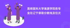 昆明医科大学海源学院各专业在辽宁录取分数线及位次2024