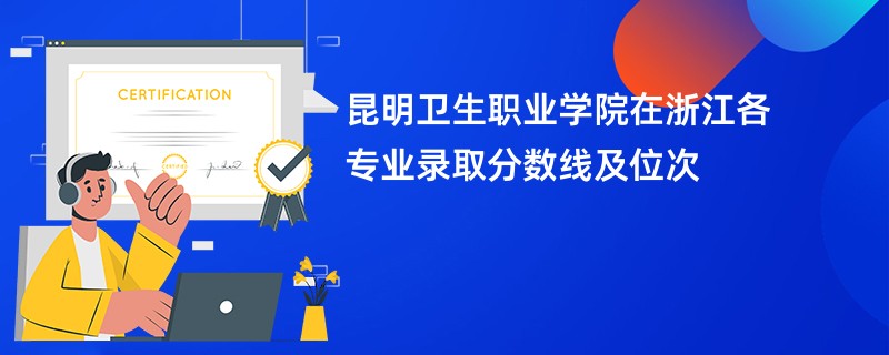 昆明卫生职业学院在浙江各专业录取分数线及位次