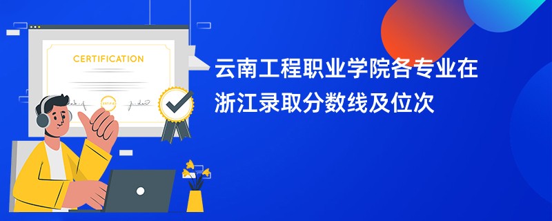 云南工程职业学院各专业在浙江录取分数线及位次