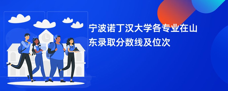 宁波诺丁汉大学各专业在山东录取分数线及位次