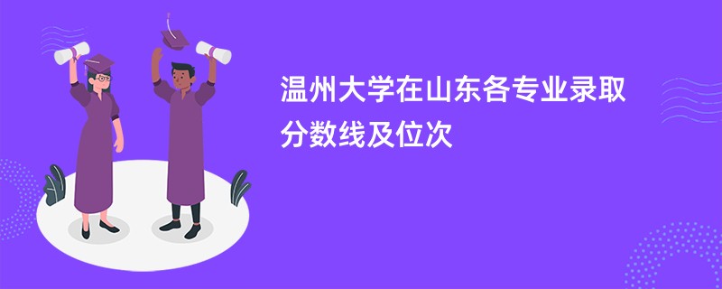 温州大学在山东各专业录取分数线及位次