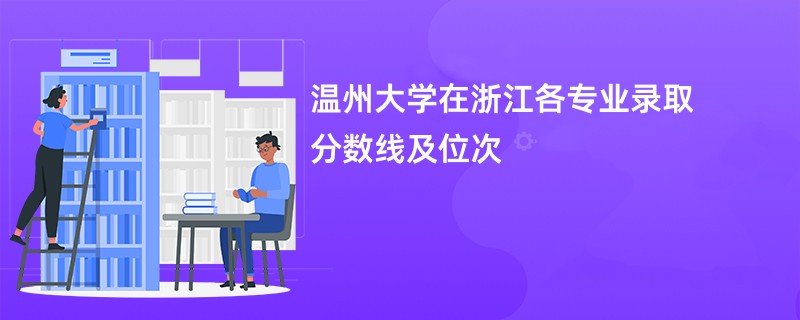 温州大学在浙江各专业录取分数线及位次