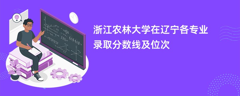 浙江农林大学在辽宁各专业录取分数线及位次