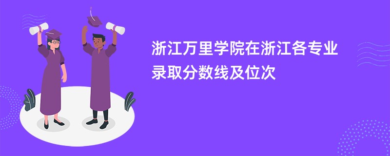 浙江万里学院在浙江各专业录取分数线及位次