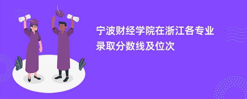 宁波财经学院在浙江各专业录取分数线及位次
