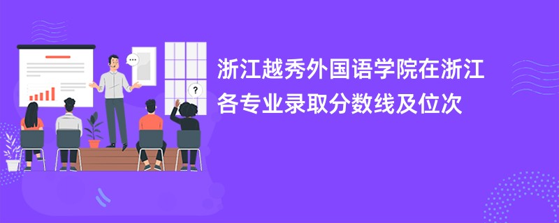 浙江越秀外国语学院在浙江各专业录取分数线及位次