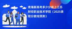 青海新高考多少分能上江苏财经职业技术学院（2025录取分数线预测）